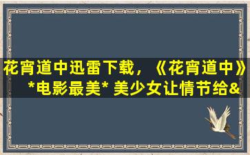 花宵道中迅雷下载，《花宵道中》*电影最美* 美少女让情节给“*了”